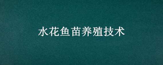 水花鱼苗养殖技术（水花鱼苗养殖技术孵化器）