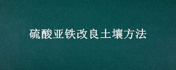 硫酸亚铁改良土壤方法