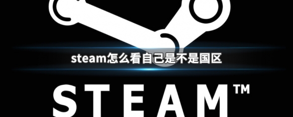 steam怎么看自己是不是国区 steam查看自己所在地区方法