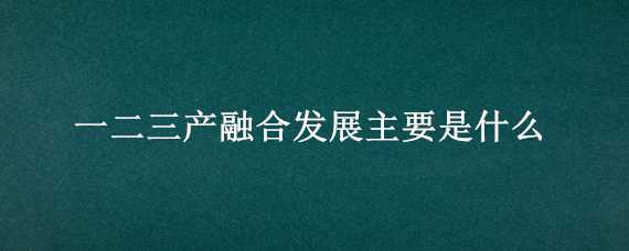 一二三产融合发展主要是什么 一二三产融合发展主要是什么技术