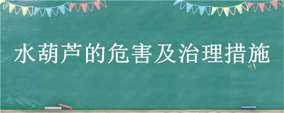 水葫芦的危害及治理措施（水葫芦的危害及治理措施有哪些）