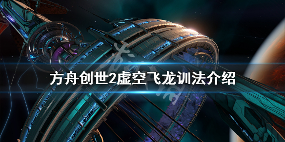 方舟生存进化创世纪2虚空飞龙在哪 方舟创世2虚空飞龙训法