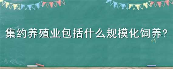 集约养殖业包括什么规模化饲养 集约养殖业包括什么规模化饲养殖业