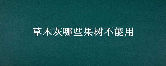 草木灰哪些果树不能用 果树能用草木灰吗