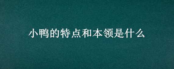 小鸭的特点和本领是什么（小鸭有什么特点和本领）