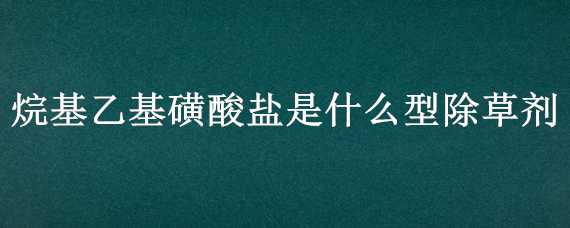 烷基乙基磺酸盐是什么型除草剂 磺酰脲类除草剂特点