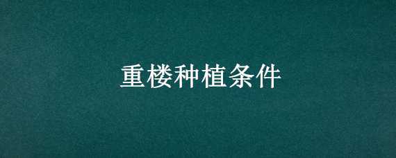 重楼种植条件（重楼种植条件海拔）