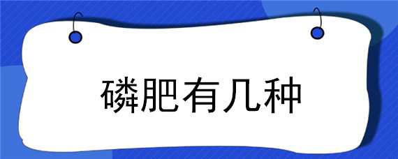 磷肥有几种 磷肥有几种颜色