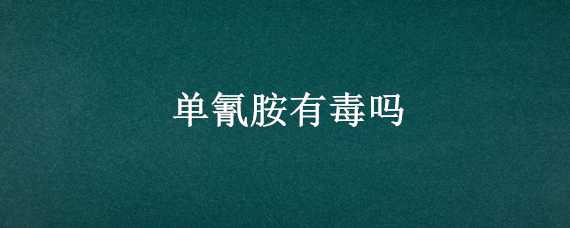 单氰胺有毒吗（单氰胺对人体有害吗）