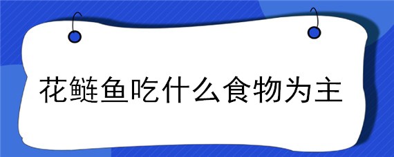 花鲢鱼吃什么食物为主 鲢鱼主要吃什么