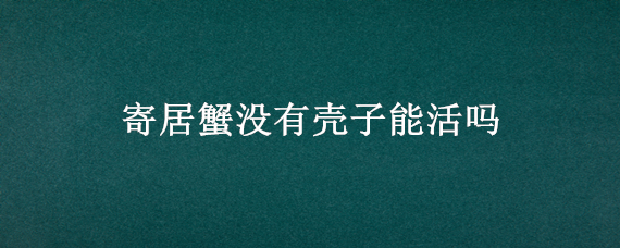 寄居蟹没有壳子能活吗 寄居蟹没了壳子能活吗