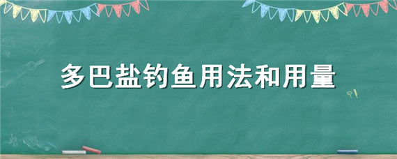 多巴盐钓鱼用法和用量（多巴盐钓鱼用法和用量鱼阿法多巴盐怎么搭配使用）