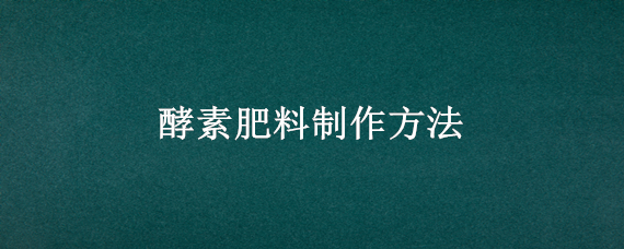 酵素肥料制作方法 厨余酵素肥料制作方法