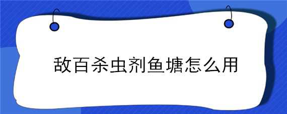 敌百杀虫剂鱼塘怎么用 敌百杀虫剂鱼塘用量