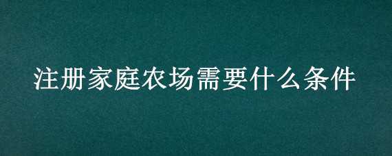 注册家庭农场需要什么条件