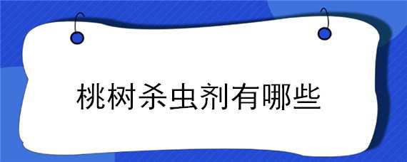 桃树杀虫剂有哪些 桃树杀虫剂有哪些药