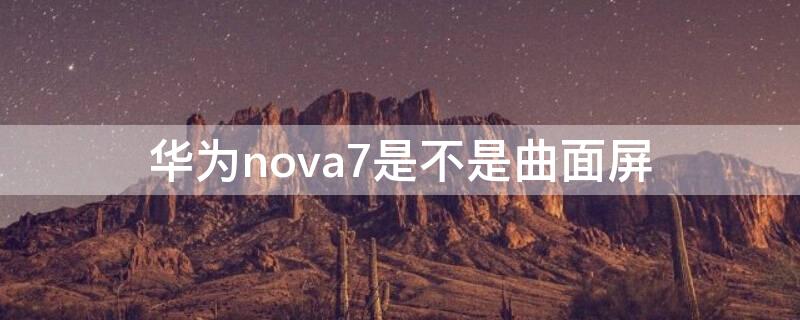 华为nova7是不是曲面屏
