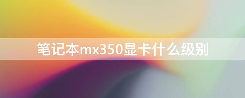 笔记本mx350显卡什么级别