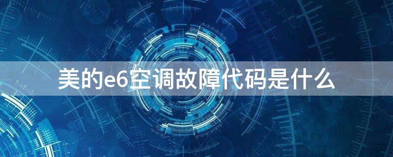 美的e6空调故障代码是什么