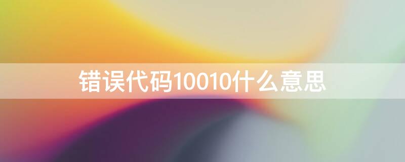 错误代码10010什么意思