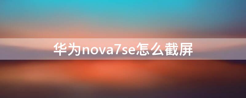 华为nova7se怎么截屏