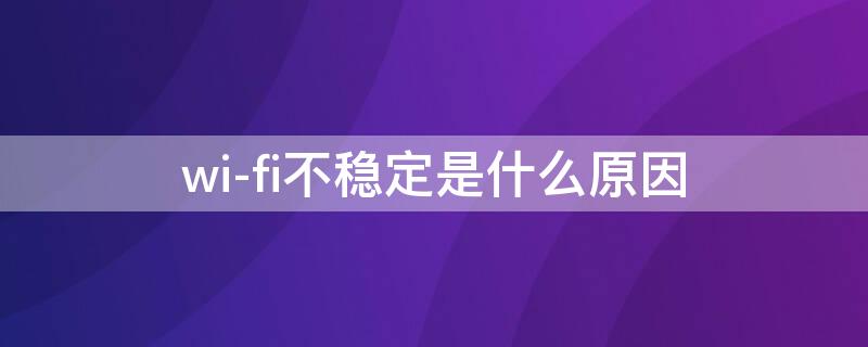 wi-fi不稳定是什么原因