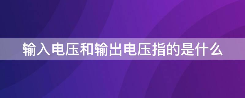 输入电压和输出电压指的是什么