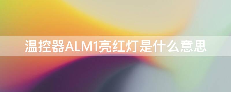 温控器ALM1亮红灯是什么意思