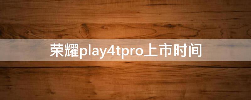 荣耀play4tpro上市时间