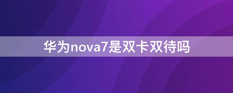 华为nova7是双卡双待吗