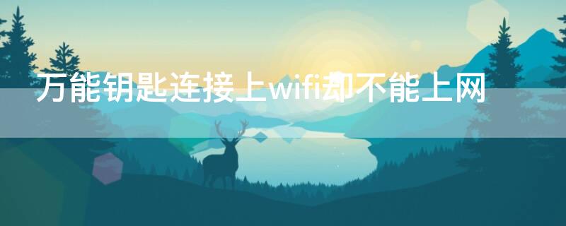 万能钥匙连接上wifi却不能上网