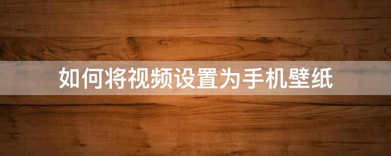 如何将视频设置为手机壁纸