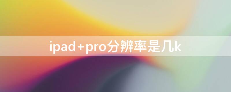 ipad pro分辨率是几k