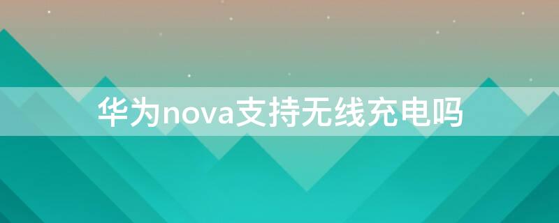 华为nova支持无线充电吗