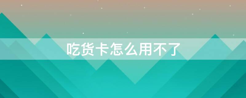 吃货卡怎么用不了