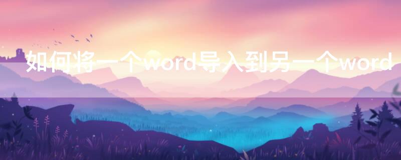 如何将一个word导入到另一个word