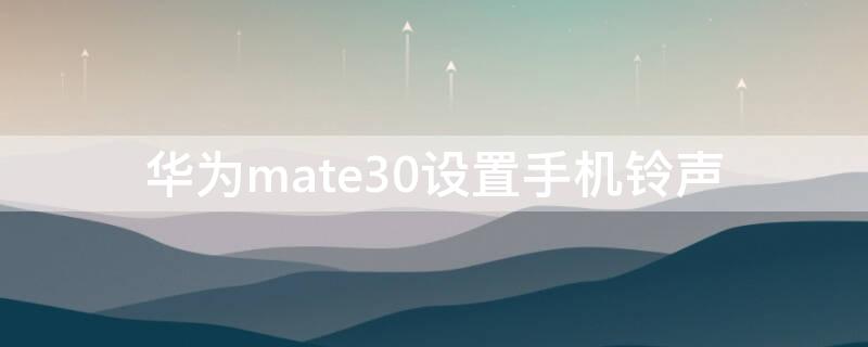 华为mate30设置手机铃声