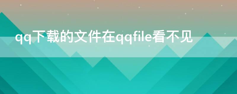 qq下载的文件在qqfile看不见