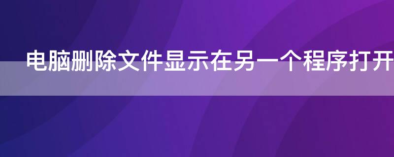 电脑删除文件显示在另一个程序打开怎么办