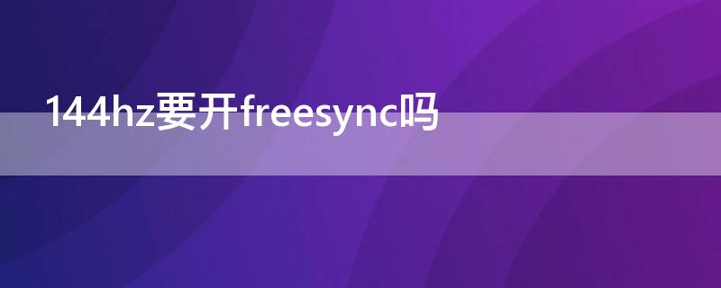 144hz要开freesync吗