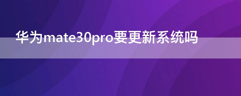 华为mate30pro要更新系统吗