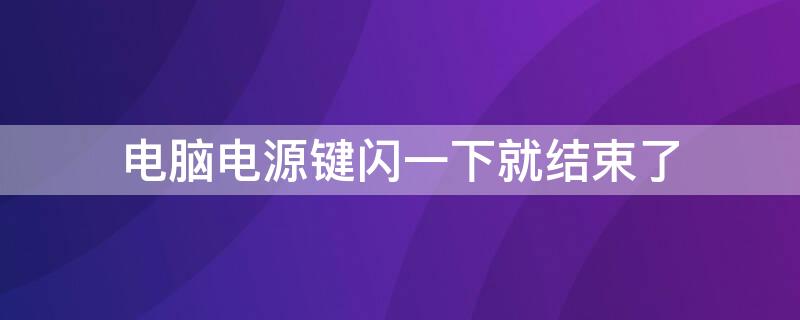 电脑电源键闪一下就结束了