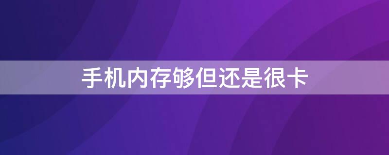 手机内存够但还是很卡 手机内存够但还是很卡怎么办