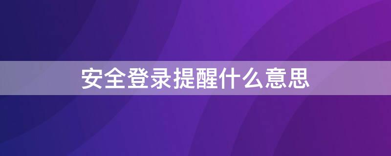 安全登录提醒什么意思（什么是安全提醒）