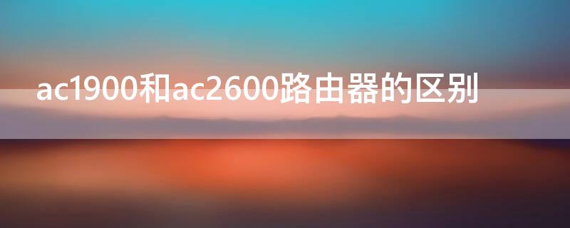 ac1900和ac2600路由器的区别 ac1900与ac2600路由器