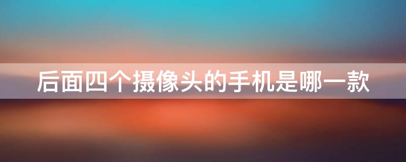 后面四个摄像头的手机是哪一款（哪一款手机后面有四个摄像头）