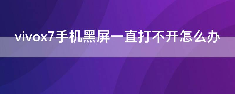 vivox7手机黑屏一直打不开怎么办（vivox7plus手机黑屏打不开怎么办?）