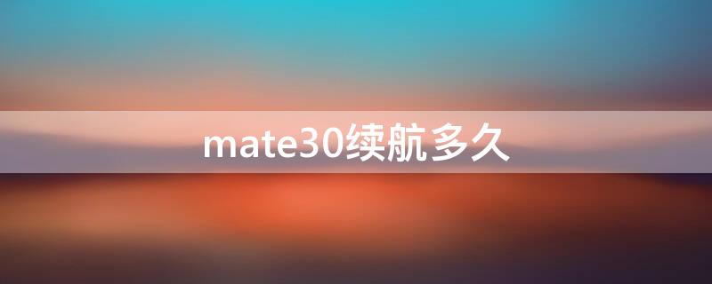 mate30续航多久（mate30续航多久用过的朋友）