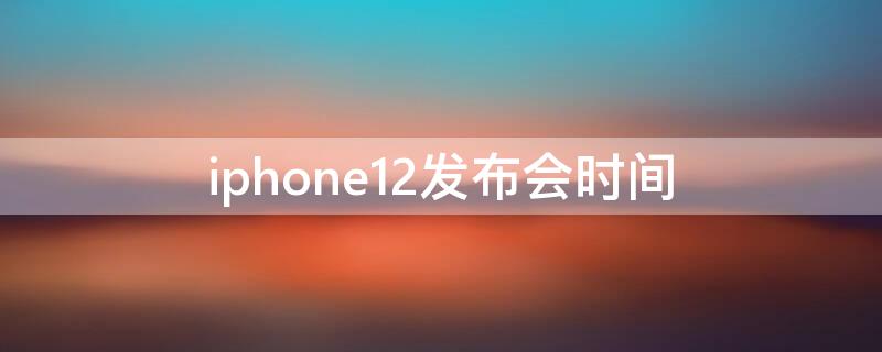 iPhone12发布会时间 apple12发布会时间