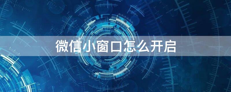微信小窗口怎么开启（微信小窗口怎么开启画中画）